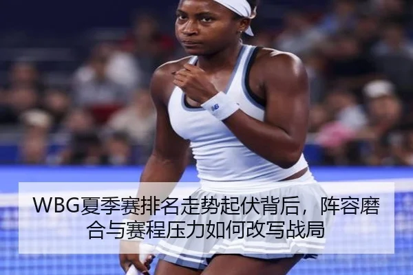 WBG夏季赛排名走势起伏背后，阵容磨合与赛程压力如何改写战局（bet365）